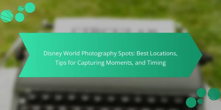 Disney World Photography Spots: Best Locations, Tips for Capturing Moments, and Timing