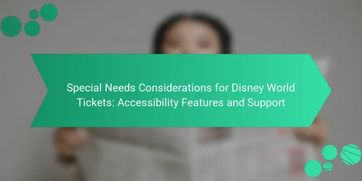 Special Needs Considerations for Disney World Tickets: Accessibility Features and Support