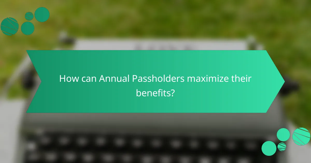 How can Annual Passholders maximize their benefits?