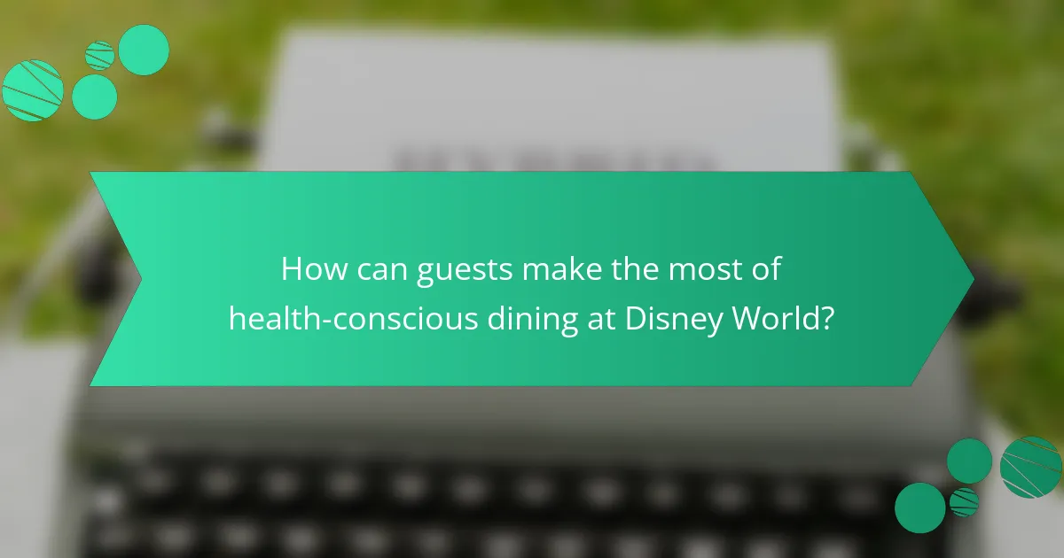 How can guests make the most of health-conscious dining at Disney World?