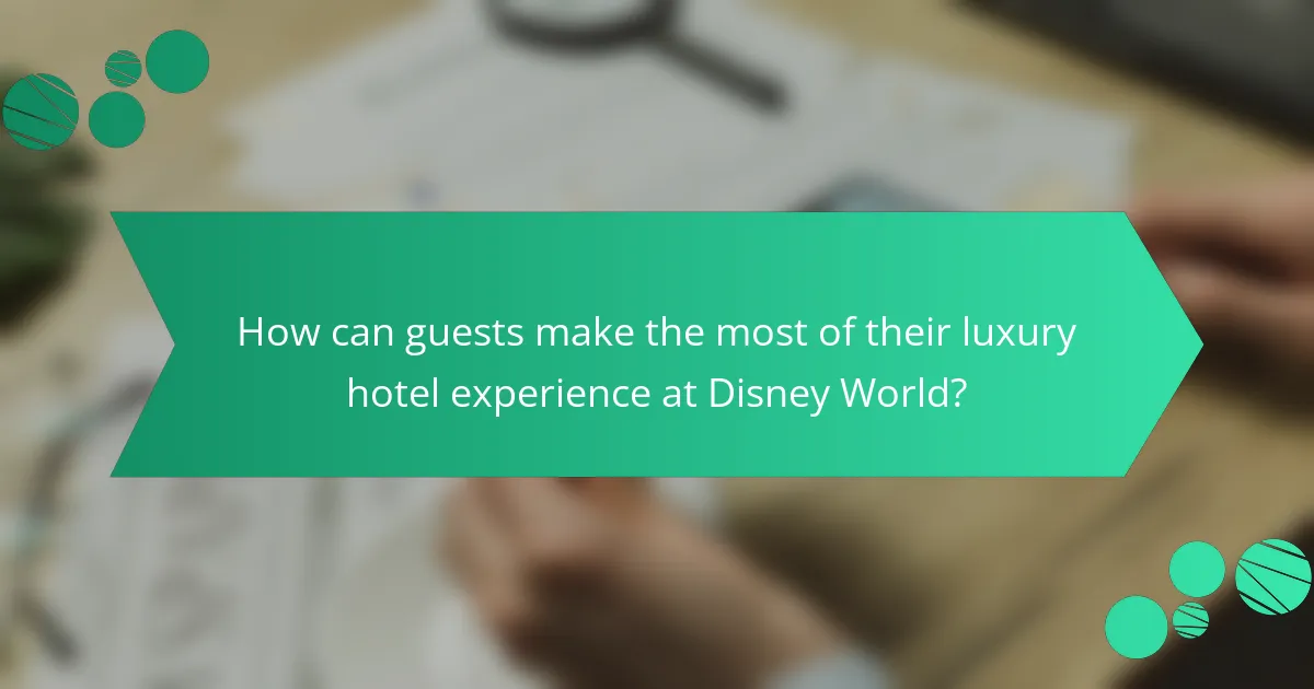 How can guests make the most of their luxury hotel experience at Disney World?