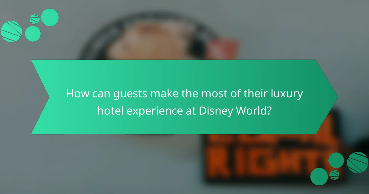 How can guests make the most of their luxury hotel experience at Disney World?