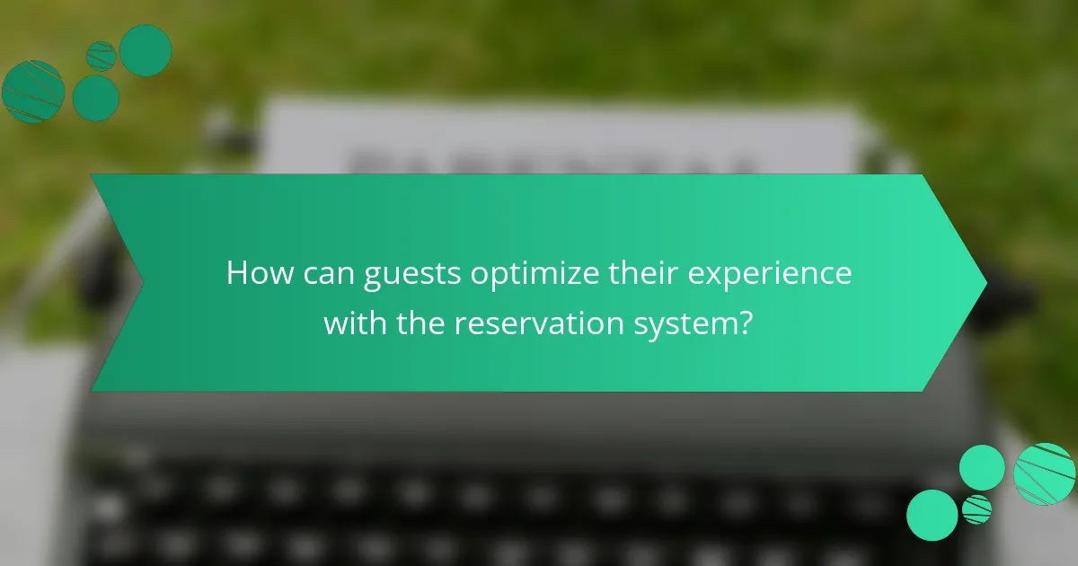 How can guests optimize their experience with the reservation system?