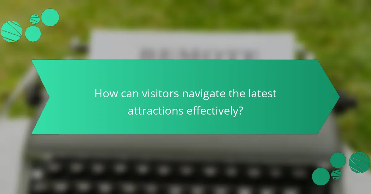How can visitors navigate the latest attractions effectively?