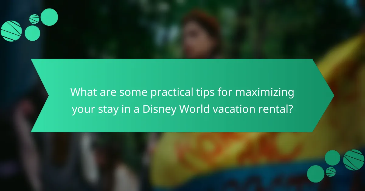 What are some practical tips for maximizing your stay in a Disney World vacation rental?