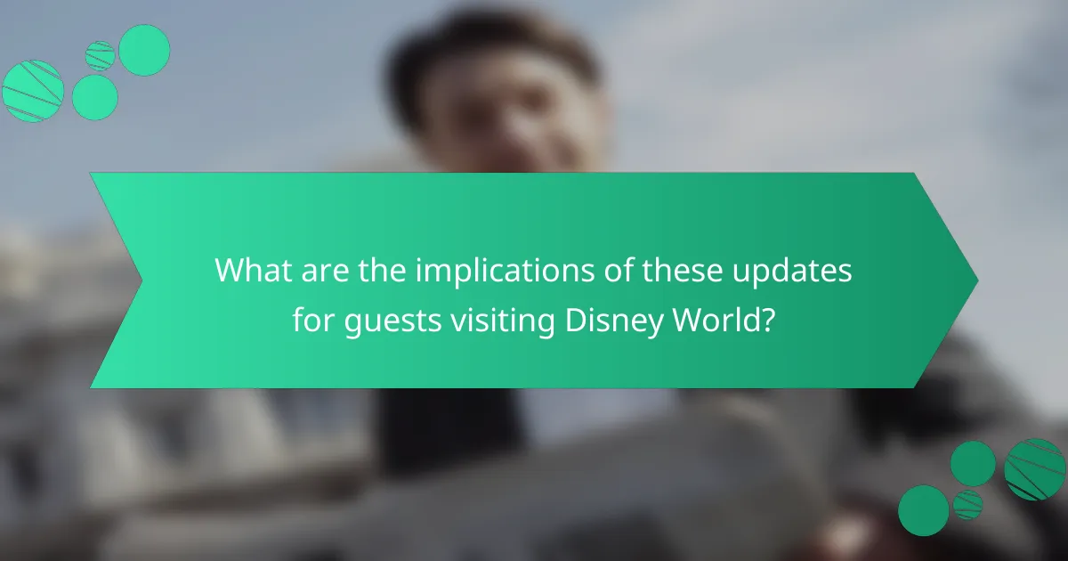 What are the implications of these updates for guests visiting Disney World?
