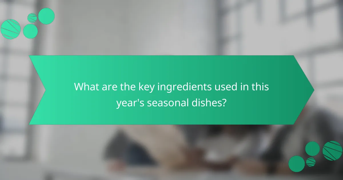 What are the key ingredients used in this year's seasonal dishes?
