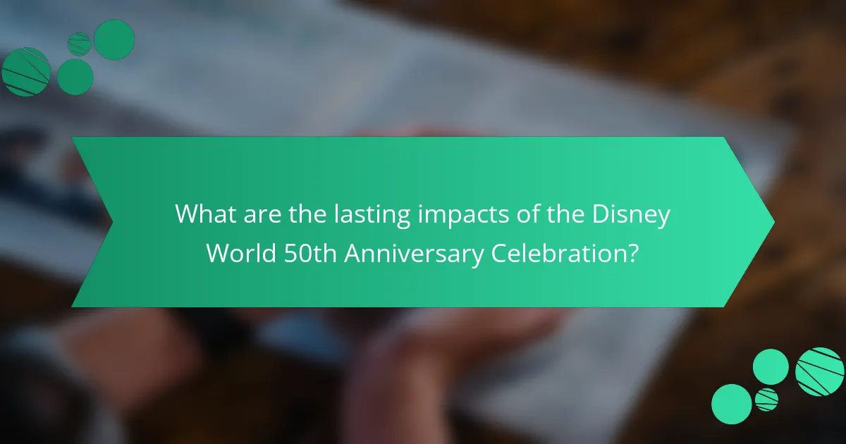 What are the lasting impacts of the Disney World 50th Anniversary Celebration?