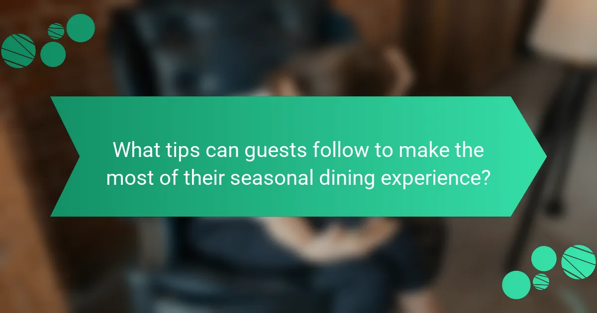 What tips can guests follow to make the most of their seasonal dining experience?