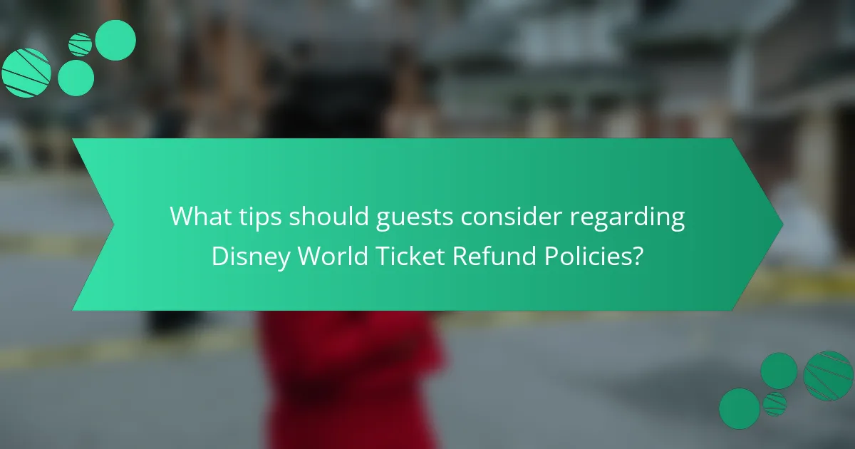 What tips should guests consider regarding Disney World Ticket Refund Policies?
